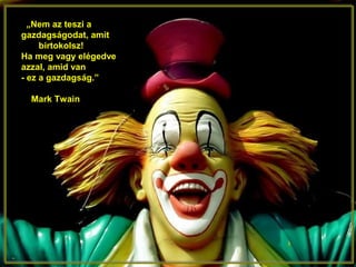 „Nem az teszi a
gazdagságodat, amit
birtokolsz!
Ha meg vagy elégedve
azzal, amid van
- ez a gazdagság.”
Mark Twain
 