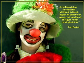 „A boldogsághoz
a következők
feltétlenül kellenek:
-legyen kit szeretnünk,
-legyen mit csinálnunk,
és legyen miben
reménykednünk.”
Tom Bodett
 