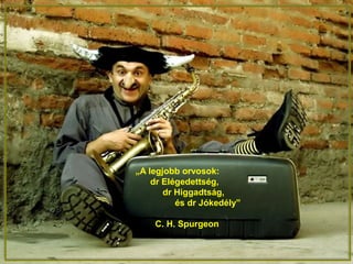 „A legjobb orvosok:
dr Elégedettség,
dr Higgadtság,
és dr Jókedély”
C. H. Spurgeon
 