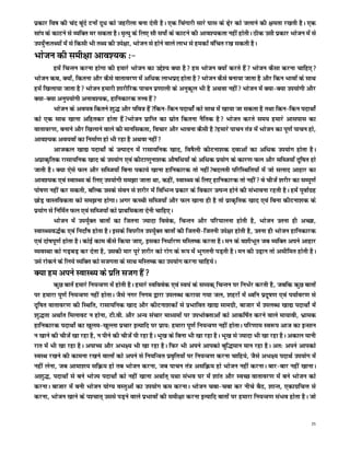 izdkj fo"k dh pan cwans Vuksa nw/k dks tgjhyk cuk nsrh gSA ,d fpaxkjh lkjs ?kkl ds <s+j dks tykus dh {kerk j[krh gSA ,d
lkai ds dkVus ls O;fDr ej ldrk gSA e`R;q ds fy, lkS liksZ ds dkVus dh vko';drk ugha gksrhA Bhd mlh izdkj Hkkstu esa ls
mi;qZaä rF;ksa esa ls fdlh Hkh rF; dh mis{kk] Hkkstu ls gksus okys ykHk ls gedksa oafpr j[k ldrh gSA
Hkkstu dh leh{kk vko';d %&
          gesa fpUru djuk gksxk dh gekjs Hkkstu dk mís'; D;k gS ge Hkkstu D;ksa djrs gSa Hkkstu dSlk djuk pkfg,
Hkkstu dc] D;ksa] fdruk vkSj dSls okrkoj.k esa vf/kd ykHkizn gksrk gS Hkkstu dSls cuk;k tkrk gS vkSj fdu Hkkoksa ds lkFk
gesa f[kyk;k tkrk gS Hkkstu gekjh 'kkjhfjd ikpu iz.kkyh ds vuqdwy Hkh gS vFkok ugha Hkkstu esa D;k&D;k mi;ksxh vkSj
D;k&D;k vuqi;ksxh vuko';d] gkfudkjd rÙo gSa
          Hkkstu ds vo;o fdrus 'kq) vkSj ifo= gSafdu&fdu inkFkksZa dks lkFk esa [kk;k tk ldrk gS rFkk fdu&fdu inkFkksZ
dks ,d lkFk [kkuk vfgrdj gksrk gSaHkkstu izkfIr dk lzksr fdruk uSfrd gS Hkkstu djrs le; gekjs vklikl dk
okrkoj.k] cukus vkSj f[kykus okys dh ekufldrk] fopkj vkSj Hkkouk dSlh gSgekjs ikpu ra= esa Hkkstu dk iw.kZ ikpu gks]
vko';d vo;oksa dk fuekZ.k gks Hkh jgk gS vFkok ugha
          vktdy [kk| inkFkksZ ds mRiknu esa jklk;fud [kkn] fo"kSyh dhVuk'kd nokvksa dk vf/kd mi;ksx gksrk gSA
vizkd`frd jklk;fud [kkn ds mi;ksx ,oa dhVk.kquk'kd vkS"kf/k;ksa ds vf/kd iz;ksx ds dkj.k Qy vkSj lfCt;k¡ nwf"kr gks
tkrh gSA D;k ,sls Qy vkSj lfCt;k¡ fcuk idk;s [kkuk gkfudkjd rks ughacnyrh ifjfLFkfr;ksa esa tks lykn vkgkj dk
vko';d ,oa LokLF; ds fy, mi;ksxh le>k tkrk Fkk] dgha] LokLF; ds fy, gkfudkjd rks ugha os phtsa 'kjhj dk lEiw.kZ
iks"k.k ugha dj ldrh] cfYd mlds lsou ls 'kjhj esa fofHkUu izdkj ds fodkj mRiUu gksus dh laHkkouk jgrh gSA gesa iwokZxzg
NksM+ okLrfodrk dks le>uk gksxkA vxj dPph lfCt;k¡ vkSj Qy [kkuk gh gS rks izkd`frd [kkn ,oa fcuk dhVuk'kd ds
iz;ksx ls fufeZr Qy ,oa lfCt;ksa dks izkFkfedrk nsuh pkfg,A
          Hkkstu esa mi;qZDr ckrksa dk ftruk T;knk foosd] fpUru vkSj ifjikyuk gksrh gS] Hkkstu mruk gh vPNk]
LokLF;o)Zd ,oa funksZ"k gksrk gSA blds foijhr mi;qZDr ckrksa dh ftruh&ftruh mis{kk gksrh gS] mruk gh Hkkstu gkfudkjd
,oa nks"kiw.kZ gksrk gSA dksbZ dke dSls fd;k tk,] bldk fu/kkZj.k efLr"d djrk gSA eu ds o'khHkwr tc O;fDr vius vkgkj
O;oLFkk dks xM+cM+ dj nsrk gS] mldh ekj iwjs 'kjhj dks jksx ds :i esa Hkqxruh iM+rh gSA eu dh mM+ku rks vlhfer gksrh gSA
mls jksdus ds fy;s O;fDr dks ltxrk ds lkFk efLr"d dk mi;ksx djuk pkfg;sA
D;k ge vius LokLF; ds izfr ltx gSa
         dqN ckrsa gekjs fu;U=.k esa gksrh gSA gekjs Lofoosd ,oa Lo;a ds lE;d~ fpUru ij fuHkZj djrh gS] tcfd dqN ckrksa
ij gekjk iw.kZ fu;U=.k ugha gksrkA tSls uxj fuxe }kjk miyC/k djk;k x;k ty] 'kgjksa esa /ofu iznw"k.k ,oa i;kZoj.k ls
nwf"kr okrkoj.k dh fLFkfr] jklk;fud [kkn vkSj dhVuk'kdksa ls izHkkfor [kk| lkexzh] cktkj esa miyC/k [kk| inkFkksZ esa
'kq)rk vFkkZr feykoV u gksuk] Vh-oh- vkSj vU; lapkj ek/;eksa ij miHkksDrkvksa dks vkdf"kZr djus okys ek;koh] Hkzked
gkfudkjd inkFkksZ dk [kqye&[kqYyk izpkj bR;kfn ij izk;% gekjk iw.kZ fu;U=.k ugha gksrkA ifj.kke Lo:i vkt dk bUlku
u [kkus dh phtsa [kk jgk gS] u ihus dh phtsa ih jgk gSA Hkw[k ds fcuk Hkh [kk jgk gSA Hkw[k ls T;knk Hkh [kk jgk gSA vdky ;kuh
jkr esa Hkh [kk jgk gSA vikP; vkSj vHk{; Hkh [kk jgk gSA fQj Hkh vius vkidks cqf)eku eku jgk gSA vr% vius vkidks
LoLFk j[kus dh dkeuk j[kus okyksa dks vius ls fu;fU=r izo`fr;ksa ij fu;U=.k djuk pkfg;s] tSls vHk{; inkFkZ mi;ksx esa
ugha ysuk] tc vkek'k; lfØ; gks rc Hkkstu djuk] tc ikpu ra= vlfØ; gks Hkkstu ugha djukA ckj&ckj ugha [kkukA
v'kq)] inkFkksa ls cus HkksT; inkFkksZ dks ugha [kkuk vFkkZr~ ;Fkk laHko ?kj esa 'kkar vkSj LoPN okrkoj.k esa cus Hkkstu dks
djukA cktkj esa cuh Hkkstu ;ksX; oLrqvksa dk mi;ksx de djukA Hkkstu pck&pck dj uhps cSB] 'kkUr] ,dkxzfpÙk ls
djuk] Hkkstu [kkus ds i'pkr~ mlls iM+us okys izHkkoksa dh leh{kk djuk bR;kfn ckrksa ij gekjk fu;U=.k laHko gksrk gSA tks


                                                                                                                            25
 