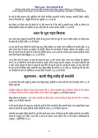 विजन 6000 - गेरे इजेारल क
े बा
जहाँ दश्न ना होखे, उहाँ लोग नाश हो जाला। लेवकन जे विया क
े पालन केेला, उ खुश बा। नीवििचन 29:18 मे वदहल गइल बा
धन बा ऊ ेाष् जेके भगिान पभु हिे। आ ऊ लोग जेकेा क
े ऊ अपना विेासि खाविे चुनले बाडन. भजन संवहिा 33:12 मे वदहल गइल बा
23
क
े नदी से लेक
े बडहन नदी, रूफ
े वरस नदी, क
े नी, क
े नीजी, कदमोनी, िेीज, ेेिाइम, िकोेी, वहिी, अमोेी,
कनान, वगेागशी आ... जेबूसी लोग क
े बा। जुबली 14:7,18 क
े बा
हम िोहेा आ िोहेा बाद क
े िंशज क
े ऊ देश कनान क
े दे देब जहाँ िू पिासी ेहलू, िावक िू ओकेा पे
हमेशा खाविे कबा के सकीले आ हम ओह लोग क
े भगिान बनब। जरंिी 15:10 क
े बा
अदन क
े भूल गइल वकिाब
हम अपना बाप राक
ू ब से कहनी वक िोहेे से पभु कनान लोग क
े लूर क
े आपन जमीन िोहेा आ िोहेा बाद
क
े िंशज क
े दे वदहे। लेिी 3:10 क
े वनरम
आ रह सब क
े बाद िोहनी क
े सामने खुद पभु (रीशु मसीह) उठ जइहे, जिन धावम्किा क
े इजोि होई, आ िू
लोग अपना देश मे िापस आ जाईब। आ िोहनी ओकेा क
े ररशलेम मे देखब, ओकेा नाम खाविे। अउे
विे से आपन काम क
े बुेाई से उनकेा क
े कोवधि केब, अउे ेउिां क
े उनकेा दाेा समाप होखे क
े समर
िक ि
े क वदहल जाई।जबुलून 2:32-35 क
े वनरम
आ िू लोग कम हो गइला आ कम हो गइला क
े बाद, िू लोग िापस आक
े आपन पभु पेमेशे क
े सीकाे
केऽ। आ ऊ िोहनी क
े अपना देश मे िापस ले अइहे, अपना भेपूे दरा क
े अनुसाे। आ अइसन होई वक जब
उ लोग अपना पुेखन क
े देश मे अइला क
े बाद विे से पभु क
े भुला क
े अभ् हो जइहे। आ पभु ओह लोग
क
े पूेा धेिी पे वबखे दीहे, जबले वक पभु (रीशु मसीह) क
े कररा ना आ जाई, ऊ आदमी दू े क
े सब लोग
आ नजदीक क
े लोग पे धावम्किा आ दरा केी। नपाली 1:30-32 क
े वनरम
सुसमाचाे - खाली रीशु मसीह ही बचािेले
उ रगो बेरा पैदा केी अिुेी िू ओके नाम रीशु ेाखब, काहेकी उ अपना लोग क
े पाप से बचाई। मती 1:21 मे
वदहल गइल बा
काहेवक पेमेस् िे दुवनरा से रिना पेम कइलन वक उ आपन रकलभिा बेरा दे वदहलन िावक जे भी उनकेा
पे विशास केेला उ नाश ना होखे, बच् अनन जीिन पािे। रूहना 3:16 मे वदहल गइल बा
रीशु ओकेा से कहलन, “ हम ेा्ा, सचाई आ जीिन हईं।” हमेा से छोड क
े क
े ह बाप क
े लगे ना आिेला।
रूहना 14:6 मे वदहल गइल बा
ना ही किनो दोसेा मे उदाे बा, काहे वक सग् क
े नीचे आदमी क
े बीच किनो दोसे नाम नइखे वदहल गइल
जिना से हमनी क
े उदाे होखे क
े चाहीं। पेगेिों क
े काम 4:12 मे वदहल गइल बा
काहे वक हम सबसे पवहले िोहनी क
े उहे देले बानी जिन हमेा भी वमलल बा वक मसीह हमनी क
े पाप खाविे
शाा क
े अनुसाे मे गईले। अउे वक उ दिन हो गइलन अउे िीसेा वदन उ जी उठलन, पविषशाा क
े
अनुसाे: 1 क
ु गेच्रों 15:3-4
 