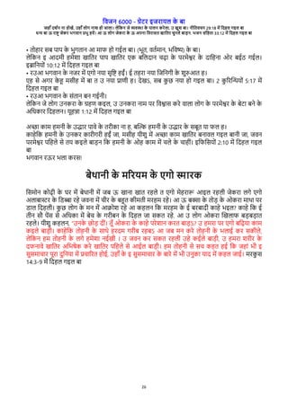विजन 6000 - गेरे इजेारल क
े बा
जहाँ दश्न ना होखे, उहाँ लोग नाश हो जाला। लेवकन जे विया क
े पालन केेला, उ खुश बा। नीवििचन 29:18 मे वदहल गइल बा
धन बा ऊ ेाष् जेके भगिान पभु हिे। आ ऊ लोग जेकेा क
े ऊ अपना विेासि खाविे चुनले बाडन. भजन संवहिा 33:12 मे वदहल गइल बा
26
• िोहाे सब पाप क
े भुगिान आ माि हो गईल बा। (भूि, िि्मान, भविष) क
े बा।
लेवकन इ आदमी हमेशा खाविे पाप खाविे रक बवलदान चढा क
े पेमेशे क
े दावहना ओे बईठ गईल।
इबावनरों 10:12 मे वदहल गइल बा
• ेउआ भगिान क
े नजे मे रगो नरा सृवष हईं। ई िहेा नरा वजवनगी क
े शुरआि ह।
रह से अगे क
े ह मसीह मे बा ि उ नरा पारी ह। देखऽ, सब क
ु छ नरा हो गइल बा। 2 क
ु गेच्रों 5:17 मे
वदहल गइल बा
• ेउआ भगिान क
े संिान बन गईनी।
लेवकन जे लोग उनकेा क
े गहर कइल, उ उनकेा नाम पे विशास केे िाला लोग क
े पेमेशे क
े बेरा बने क
े
अवधकाे वदहलन। रूहना 1:12 मे वदहल गइल बा
अ्ा काम हमनी क
े उदाे पािे क
े िेीका ना ह, बच् हमनी क
े उदाे क
े सबूि रा िल ह।
काहेवक हमनी क
े उनके काेीगेी हईं जा, मसीह रीशु मे अ्ा काम खाविे बनािल गइल बानी जा, जिन
पेमेशे पवहले से िर कइले बाडन वक हमनी क
े ओह काम मे चले क
े चाहीं। इविवसरों 2:10 मे वदहल गइल
बा
भगिान ेऊे भला केस!
बेथानी क
े मगेरम क
े रगो साेक
वसमोन कोढी क
े घे मे बेथानी मे जब ऊ खाना खाि ेहले ि रगो मेहेार आइल ेहली जेकेा लगे रगो
अलाबासे क
े वरबा ेहे जिना मे चीे क
े बहि कीमिी मेहम ेहे। आ ऊ बका क
े िोड क
े ओकेा माथा पे
राल वदहली। क
ु छ लोग क
े मन मे आकोश ेहे आ कहलन वक मेहम क
े ई बेबादी काहे भइल? काहे वक ई
िीन सभ पेस से अवधका मे बेच क
े गेीबन क
े वदहल जा सकि ेहे. आ उ लोग ओकेा चखलाि बडबडाि
ेहले। रीशु कहलन, “उनक
े छोड दीं। िूँ ओकेा क
े काहे पेेशान केि बाडऽ? उ हमेा पे रगो बवढरा काम
कइले बाडी। काहेवक िोहनी क
े साथे हेदम गेीब ेहबऽ आ जब मन केे िोहनी क
े भलाई के सकीले,
लेवकन हम िोहनी क
े लगे हमेशा नईखी । उ जिन के सकि ेहली उहे कईले बाडी, उ हमेा शेीे क
े
दिनािे खाविे अवभषेक केे खाविे पवहले से आईल बाडी। हम िोहनी से सच कहि हई वक जहां भी इ
सुसमाचाे पूेा दुवनरा मे पचागेि होई, उहाँ क
े इ सुसमाचाे क
े बाेे मे भी उनुका राद मे कहल जाई। मेक
ु स
14:3-9 मे वदहल गइल बा
 