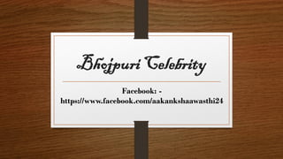 Bhojpuri Celebrity
Facebook: -
https://www.facebook.com/aakankshaawasthi24
 