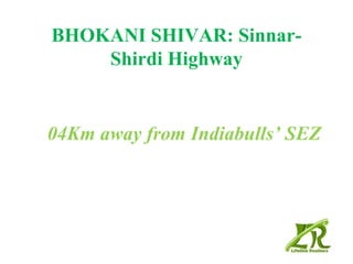 BHOKANI SHIVAR: Sinnar-
    Shirdi Highway


04Km away from Indiabulls’ SEZ
 