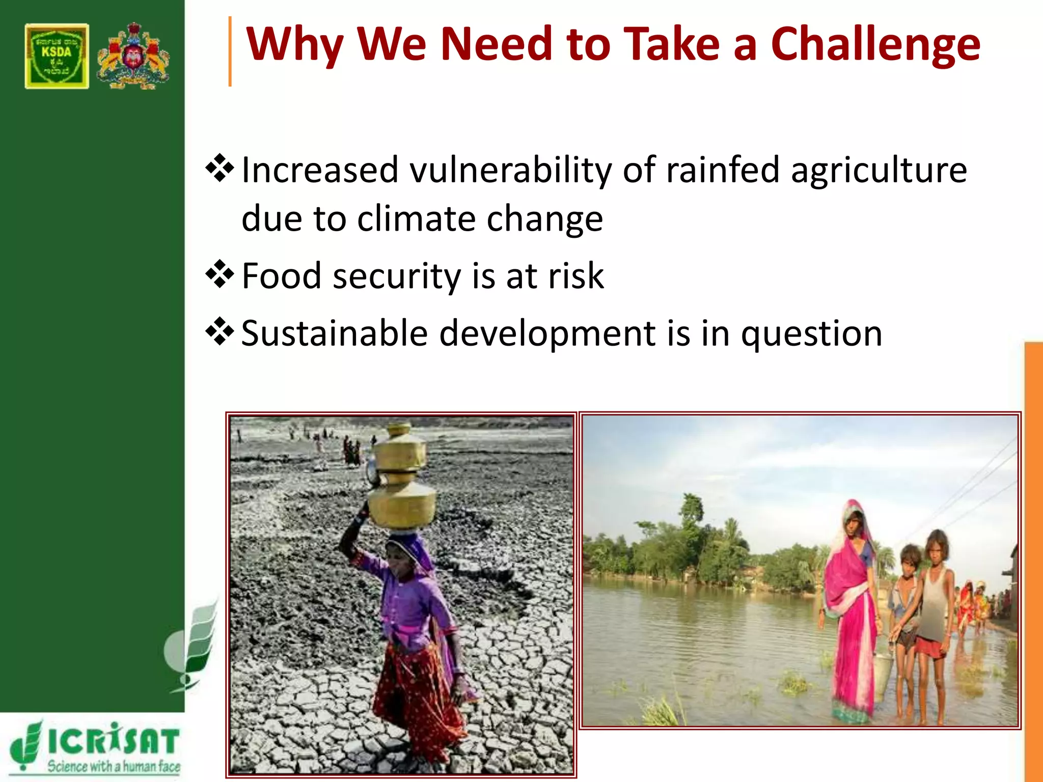 Why We Need to Take a Challenge 
Increased vulnerability of rainfed agriculture 
due to climate change 
Food security is at risk 
Sustainable development is in question 
 