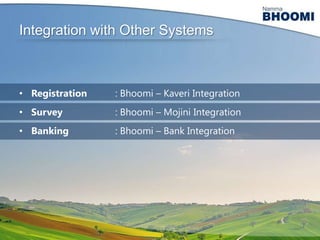 Integration with Other Systems

• Registration

: Bhoomi – Kaveri Integration

• Survey

: Bhoomi – Mojini Integration

• Banking

: Bhoomi – Bank Integration

 