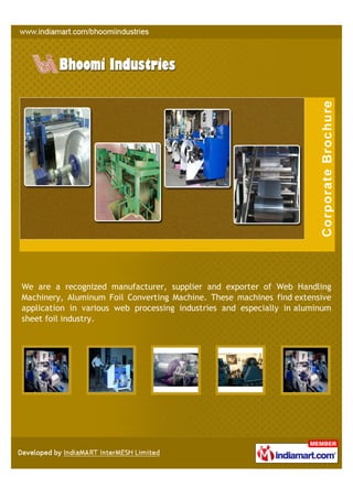 We are a recognized manufacturer, supplier and exporter of Web Handling
Machinery, Aluminum Foil Converting Machine. These machines find extensive
application in various web processing industries and especially in aluminum
sheet foil industry.
 