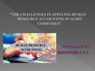 “THE CHALLENGES IN APPLYING HUMAN
RESOURCE ACCOUNTING IN AUDIT
COMPANIES”.
Presentation By
BHOOMIKAY L
 
