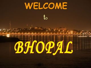 WELCOME t o BHOPAL 