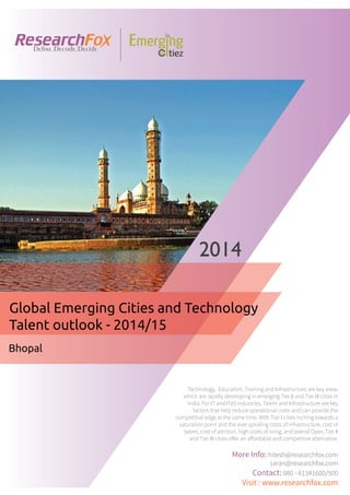 Emerging City Report - Bhopal (2014)
Sample Report
explore@researchfox.com
+1-408-469-4380
+91-80-6134-1500
www.researchfox.com
www.emergingcitiez.com
 1
 