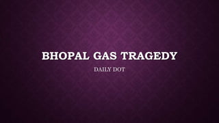 BHOPAL GAS TRAGEDY
DAILY DOT
 