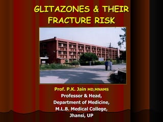 GLITAZONES & THEIR FRACTURE RISK Prof. P.K. Jain  MD,MNAMS Professor & Head, Department of Medicine, M.L.B. Medical College, Jhansi, UP 