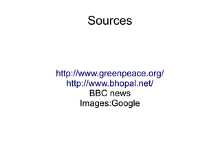 Sources
http://www.greenpeace.org/
http://www.bhopal.net/
BBC news
Images:Google
 