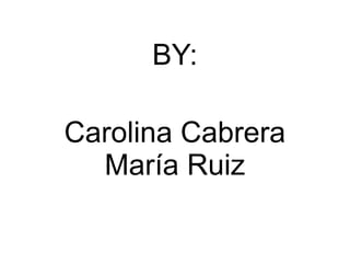 BY:
Carolina Cabrera
María Ruiz
 