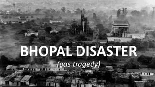 BHOPAL DISASTER
(gas tragedy)
 