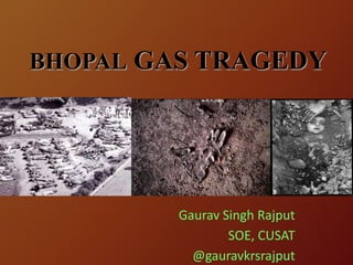 BHOPAL GAS TRAGEDY
Gaurav Singh Rajput
SOE, CUSAT
@gauravkrsrajput
 