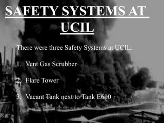 SAFETY SYSTEMS AT
UCIL
There were three Safety Systems at UCIL:
1. Vent Gas Scrubber
2. Flare Tower
3. Vacant Tank next to Tank E610
 
