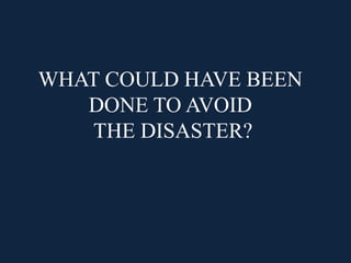 WHAT COULD HAVE BEEN
DONE TO AVOID
THE DISASTER?
 