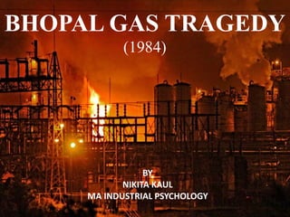 BHOPAL GAS TRAGEDY
(1984)
BY
NIKITA KAUL
MA INDUSTRIAL PSYCHOLOGY
 
