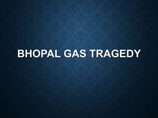 BHOPAL GAS TRAGEDY
 