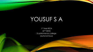 YOUSUF S A
1st Year BCA
(2nd SEM)
St.philomenas college
(autonomous)
 