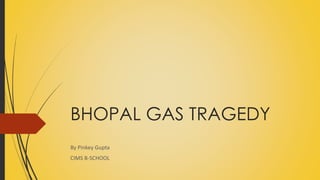 BHOPAL GAS TRAGEDY
By Pinkey Gupta
CIMS B-SCHOOL
 