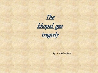 The
bhopal gas
tragedy
by: - rohitshinde
 