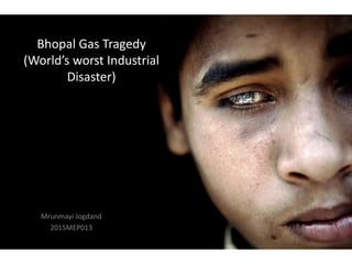 Bhopal Gas Tragedy
(World’s worst Industrial
Disaster)
Mrunmayi Jogdand
2015MEP013
 