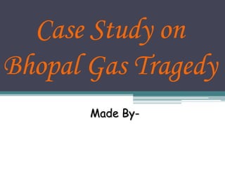 Case Study on
Bhopal Gas Tragedy
       Made By-
 