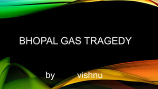 BHOPAL GAS TRAGEDY
by vishnu
 