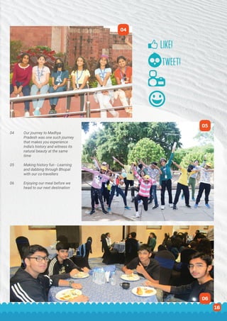 STC The Southern Triangle 15
04
06
05
04 Our journey to Madhya 		
Pradesh was one such journey
that makes you experience
India’s history and witness its
natural beauty at the same
time
05 Making history fun - Learning
and dabbing through Bhopal
with our co-travellers
06 Enjoying our meal before we
head to our next destination
16
 