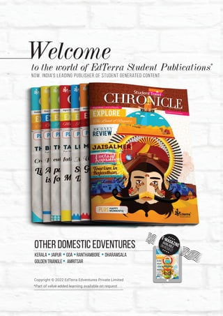 Welcome
to the world of EdTerra Student Publications*
Other domestic edventures
Kerala Jaipur Goa Ranthambore dharamsala
golden triangle amritsar
Now, India’s leading publisher of student generated content
TM
-
Copyright © 2022 EdTerra Edventures Private Limited
*Part of value added learning available on request
 