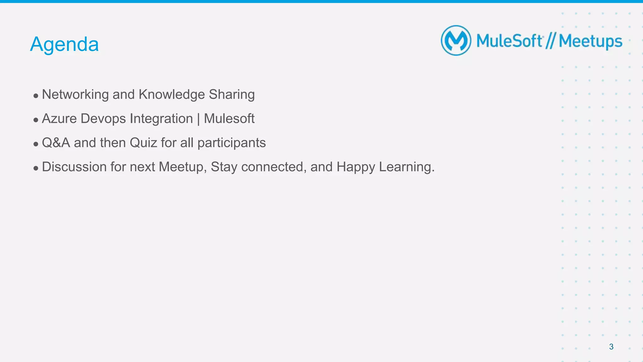 3
● Networking and Knowledge Sharing
● Azure Devops Integration | Mulesoft
● Q&A and then Quiz for all participants
● Discussion for next Meetup, Stay connected, and Happy Learning.
Agenda
 