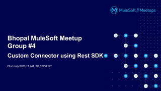 22nd July 2023 11 AM TO 12PM IST
Bhopal MuleSoft Meetup
Group #4
Custom Connector using Rest SDK
 