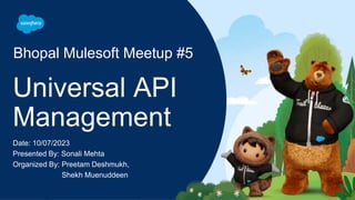 Date: 10/07/2023
Presented By: Sonali Mehta
Organized By: Preetam Deshmukh,
Shekh Muenuddeen
Universal API
Management
Bhopal Mulesoft Meetup #5
 