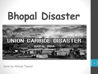 Bhopal Disaster
Done by Ahmad Taweel
1
 