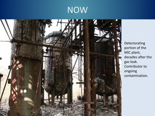 NOW
Deteriorating
portion of the
MIC plant,
decades after the
gas leak.
Contributor to
ongoing
contamination.
 