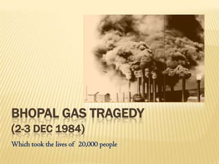 BHOPAL GAS TRAGEDY
(2-3 DEC 1984)
Which took the lives of 20,000 people
 