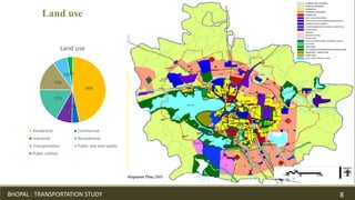 46%
4%8%
17%
15%
7%3%
Land use
Residential Commercial
Industrial Recreational
Transportation Public and semi public
Public utilities
Land use
BHOPAL : TRANSPORTATION STUDY 8
 