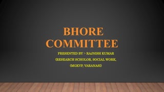 BHORE
COMMITTEE
PRESENTED BY :- RAJNISH KUMAR
(RESEARCH SCHOLOR, SOCIAL WORK,
(MGKVP, VARANASI)
 
