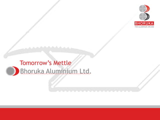 Tomorrow’s Mettle
Bhoruka Aluminium Ltd.
 