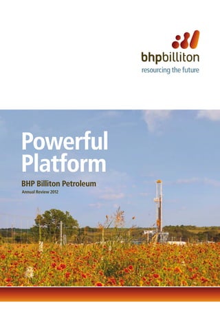 Powerful
Platform
BHP Billiton Petroleum
Annual Review 2012
 