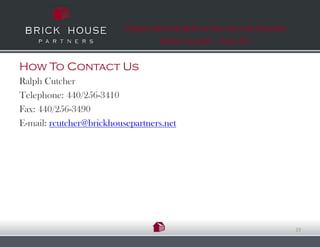 Fresh Ideas & Simple Truths for Finding
                                  Great talent…That Fit


How To Contact Us
Ralph Cutcher
Telephone: 440/256-3410
Fax: 440/256-3490
E-mail: rcutcher@brickhousepartners.net




                                                                    23
 