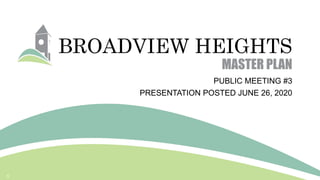 BROADVIEW HEIGHTS
MASTER PLAN
PUBLIC MEETING #3
PRESENTATION POSTED JUNE 26, 2020
1
 