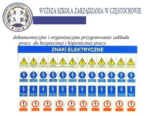 dokumentacyjne i organizacyjne przygotowanie zakładu
pracy do bezpiecznej i higienicznej pracy.
 