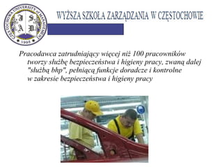 Pracodawca zatrudniający więcej niż 100 pracowników
tworzy służbę bezpieczeństwa i higieny pracy, zwaną dalej
"służbą bhp", pełniącą funkcje doradcze i kontrolne
w zakresie bezpieczeństwa i higieny pracy
 
