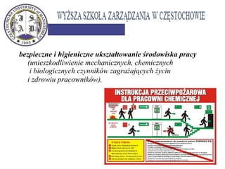 bezpieczne i higieniczne ukształtowanie środowiska pracy
(unieszkodliwienie mechanicznych, chemicznych
i biologicznych czynników zagrażających życiu
i zdrowiu pracowników),
 