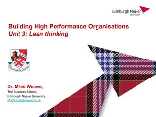 Dr. Miles Weaver,
The Business School,
Edinburgh Napier University
M.Weaver@napier.ac.uk
Building High Performance Organisations
Unit 3: Lean thinking
 