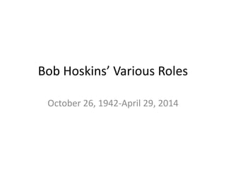Bob Hoskins’ Various Roles
October 26, 1942-April 29, 2014
 