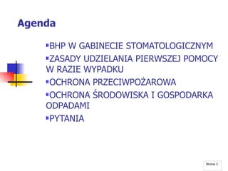 Agenda BHP W GABINECIE STOMATOLOGICZNYM ZASADY UDZIELANIA PIERWSZEJ POMOCY W RAZIE WYPADKU OCHRONA PRZECIWPOŻAROWA OCHRONA ŚRODOWISKA I GOSPODARKA ODPADAMI PYTANIA Strona  
